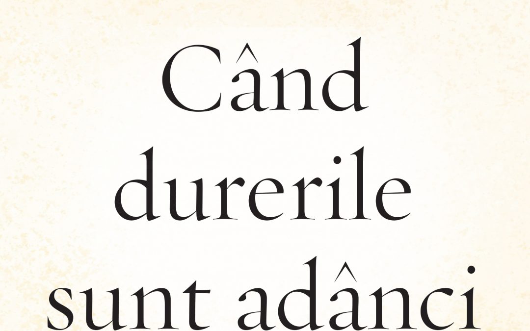 Când durerile sunt adânci